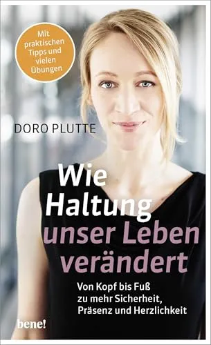Wie Haltung unser Leben verändert: Von Kopf bis Fuß zu mehr Sicherheit, Präsenz und Herzlichkeit