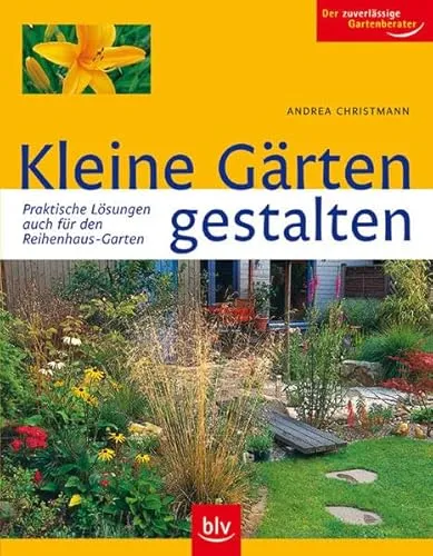 Kleine Gärten gestalten: Praktische Lösungen – auch für den Reihenhaus-Garten. Der zuverlässige Gartenberater