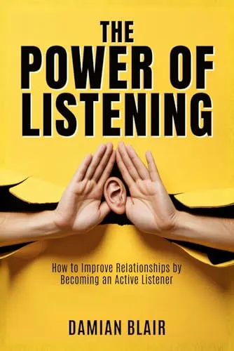 The Power of Listening: How to Improve Relationships by Becoming an Active Listener (The Art of Connection Collection)