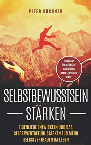 Selbstbewusstsein stärken: Eigenliebe entwickeln und das Selbstwertgefühl stärken für mehr Selbstvertrauen im Leben