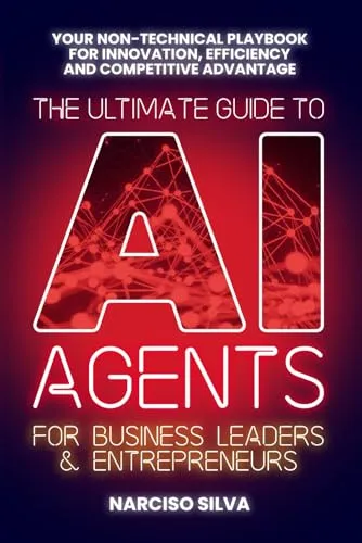 The Ultimate Guide to AI Agents for Business Leaders and Entrepreneurs: Your Non-technical Playbook for Innovation, Efficiency and Competitive Advantage (The Ultimate Guides)