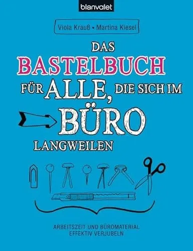Das Bastelbuch für alle, die sich im Büro langweilen: Arbeitszeit und Büromaterial effektiv verjubeln