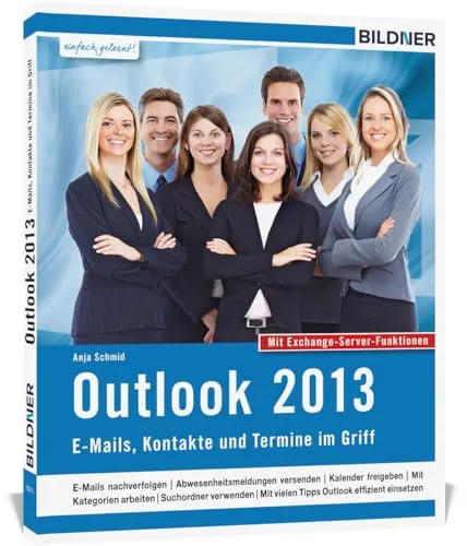 Outlook 2013: E-Mails, Kontakte und Termine im Griff: Mit den Exchange Server Funktionen für die Nutzung im Unternehmen!