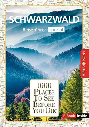 Reiseführer Schwarzwald. Regioführer inklusive Ebook. Ausflugsziele, Sehenswürdigkeiten, Restaurants & Hotels uvm.: 1000 Places To See Before You Die. Die besten Tipps & Highlights. Mit Landkarte