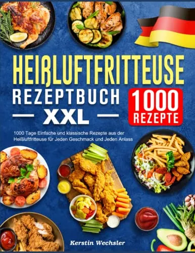 Heißluftfritteuse Rezeptbuch XXL: 1000 Tage Einfache und klassische Rezepte aus der Heißluftfritteuse für Jeden Geschmack und Jeden Anlass