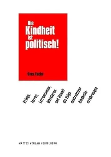 Produktbild Die Kindheit ist politisch!: Kriege, Terror, Extremismus, Diktaturen und Gewalt als Folge destruktiver Kindheitserfahrungen