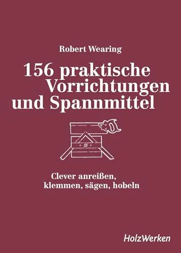 Clever anreißen, klemmen, sägen, hobeln: Praktische Vorrichtungen und Spannmittel - Basteln mit Holz & Naturmaterialien: 156 nützliche Vorrichtungen für präzises Arbeiten und kreative Projekte.