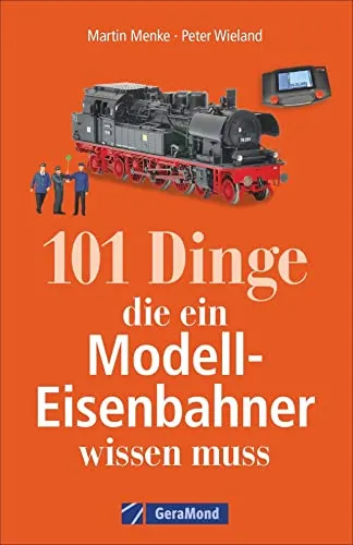 Dinge, die ein Modell-Eisenbahner wissen muss. Das Handbuch für alle Modellbahn-Fans. Mit interessanten Fakten, Geschichte, Kuriositäten und nützlichen Modellbahn-Tipps. 101