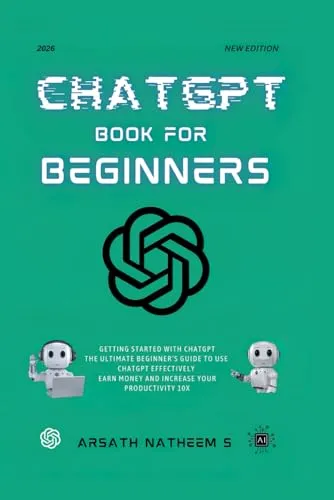 CHATGPT BOOK FOR BEGINNERS: Getting Started with ChatGPT, The Ultimate Beginner's Guide to Use ChatGPT Effectively, Earn Money and Increase Your Productivity 10x