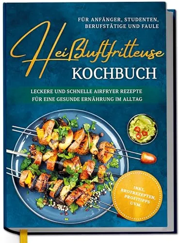 Heißluftfritteuse Kochbuch für Anfänger - Kochbuch für Heißluftfritteusen mit schnellen, gesunden Rezepten für jeden Tag, inkl. Brotrezepten und wertvollen Profitipps.