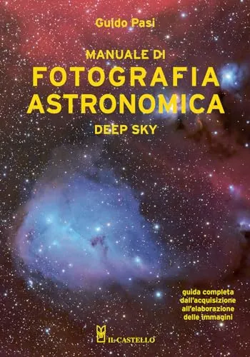 Manuale di fotografia astronomica. Deep Sky. Guida completa dall'acquisizione all'elaborazione delle immagini (Astronomia e fotografia)