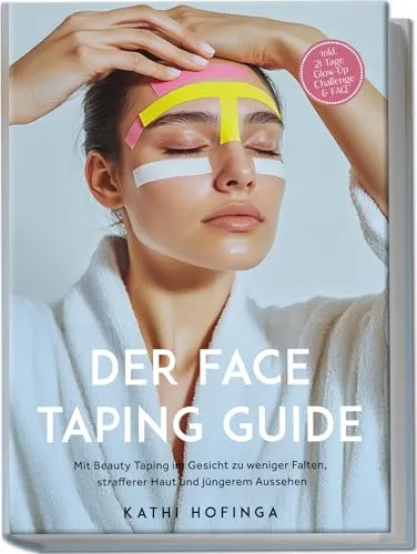 Der Face Taping Guide: Mit Beauty Taping im Gesicht zu weniger Falten, strafferer Haut und jüngerem Aussehen - inkl. 21 Tage Glow-Up Challenge & FAQ