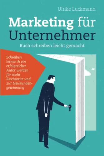 Marketing für Unternehmer - Buch schreiben leicht gemacht: Schreiben lernen & ein erfolgreicher Autor werden für mehr Reichweite und zur Neukundengewinnung