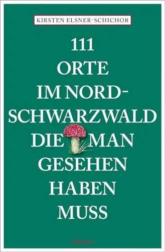 Orte im Nordschwarzwald, die man gesehen haben muss: Reiseführer 111