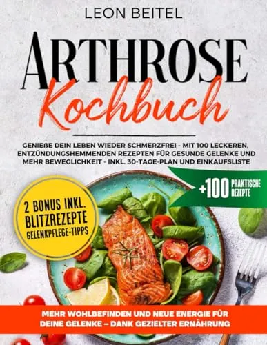 Arthrose Kochbuch: Genieße dein Leben wieder schmerzfrei – mit 100 leckeren, entzündungshemmenden Rezepten für gesunde Gelenke und mehr Beweglichkeit. Inkl. 30-Tage-Plan und Einkaufsliste