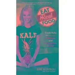 Eat Real Food: Simple Rules für Gesundheit, Glück und unaufhaltsame Energie