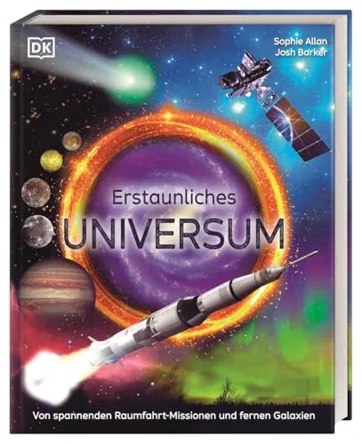 Erstaunliches Universum: Von spannenden Raumfahrt-Missionen und fernen Galaxien. Spektakulär gestaltetes Weltallwissen. Für Kinder ab 10 Jahren