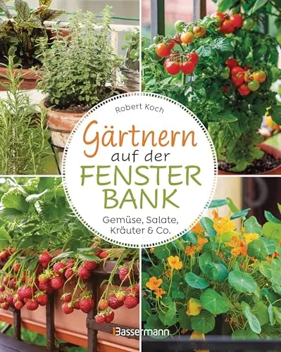 Gärtnern auf der Fensterbank. Gemüse, Salate, Kräuter & Co.: Innen und außen bepflanzen. Biologisch, frisch und dekorativ. Selbstversorgung im Mini-Format