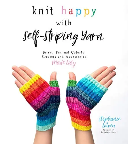 Knit Happy With Self-Striping Yarn: Bright, Fun and Colorful Sweaters and Accessories Made Easy