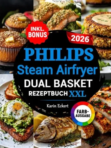Das Philips Steam Airfryer Dual Basket Rezeptbuch XXL: Schnelle, leckere und einfache Rezepte für Ihre Philips 5000 Series Heißluftfritteuse mit Dampfgarfunktion | auch für Familien | inkl. Bonus