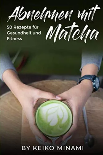 Abnehmen mit Matcha: 50 Rezepte für Gesundheit und Fitness