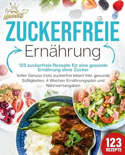 Zuckerfreie Ernährung - 123 zuckerfreie Rezepte für eine gesunde Ernährung ohne Zucker: Voller Genuss trotz zuckerfreiem leben! Inkl. Gesunde Süßigkeiten, 4 Wochen Ernährungsplan und Nährwertangaben