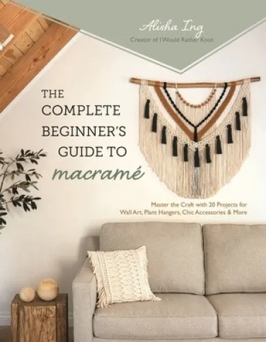The Complete Beginner's Guide to Macramé: Master the Craft with 20 Projects