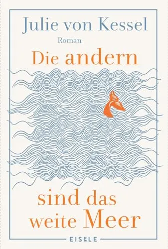 Die andern sind das weite Meer: Roman | Ein berührender Familienroman über Zusammenhalt voller Witz und Tiefe | »Absolut empfehlenswerte, fesselnde Lektüre!« Buchkultur