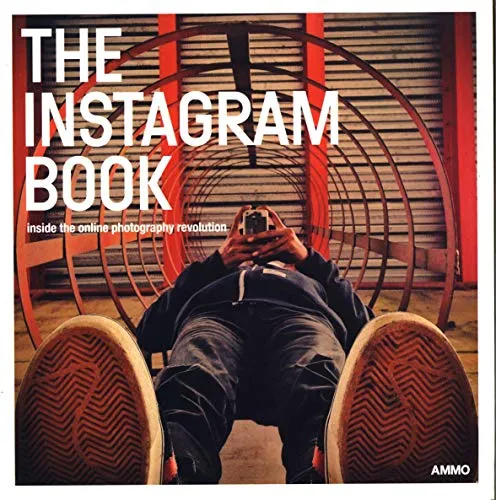 The Instagram Book: Inside The Online Photography Revolution: Inside the Online Photography Revolution. Hrsg.: Steve Crist & Megan Shoemaker