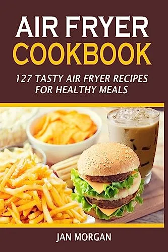Air Fryer Cookbook: 127 Tasty Air Fryer Recipes For Healthy Meals