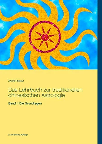 Das Lehrbuch zur traditionellen chinesischen Astrologie: Band 1 - Die Grundlagen - Weltreligionen & interreligiöser Dialog: Entdecken Sie die tiefen Einblicke in die traditionelle chinesische Astrologie und legen Sie den Grundstein für Ihr astrologisches Wissen.