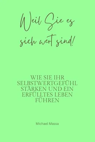 Weil Sie es sich wert sind!: Wie Sie Ihr Selbstwertgefühl stärken und ein erfüllteres Leben führen