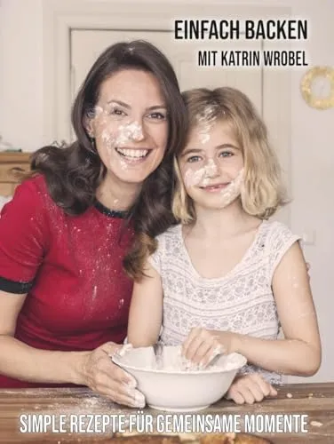 Einfach backen mit Katrin Wrobel: Simple Rezepte für gemeinsame Momente