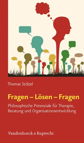 Fragen - Lösen - Fragen: Philosophische Potenziale für Therapie, Beratung und Organisationsentwicklung - Philosophie, entdeckt innovative Ansätze zur Problemlösung in Therapie und Beratung durch philosophische Fragestellungen.