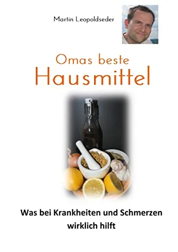 Omas beste Hausmittel: Was bei Krankheiten und Schmerzen wirklich hilft