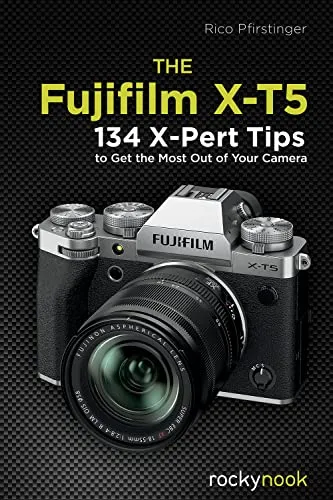 Fujifilm X-T5: 134 X-Pert Tipps für beste Ergebnisse - Digitale Fotografie - Maximieren Sie Ihre Fotografie mit 134 Experten-Tipps für die Fujifilm X-T5.