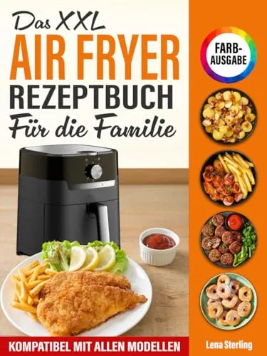 Das XXL Air Fryer Rezeptbuch Für die Familie [FARBAUSGABE]: Über 120 gesunde, köstliche & kalorienarme Gerichte mit nur 6 Zutaten – in unter 20 Min! Kompatibel mit allen Modellen