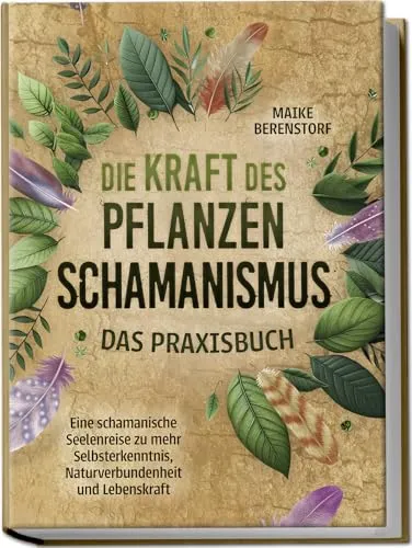 Die Kraft des Pflanzenschamanismus - Das Praxisbuch: Eine schamanische Seelenreise zu mehr Selbsterkenntnis, Naturverbundenheit und Lebenskraft - inkl. Ritualen & Zeremonien