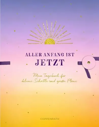 Aller Anfang ist jetzt: Mein Tagebuch für kleine Schritte und große Pläne