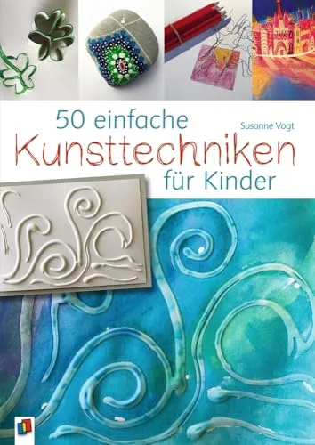 Einfache Kunsttechniken für Kinder 50 - Primärbildung: Entdecken Sie 50 kreative und leicht umsetzbare Kunsttechniken, die die Fantasie und Kreativität Ihrer Kinder fördern.