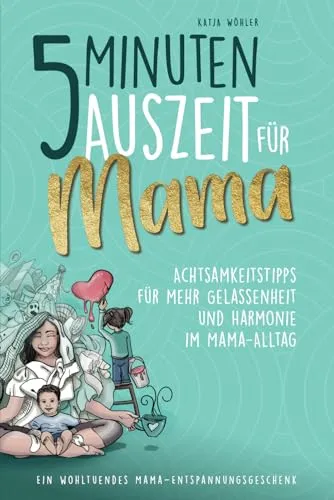 Minuten Auszeit für Mama – Achtsamkeitstipps für mehr Gelassenheit und Harmonie im Mama-Alltag. Ein wohltuendes Mama-Entspannungsgeschenk. (Hilfe für Eltern) 5