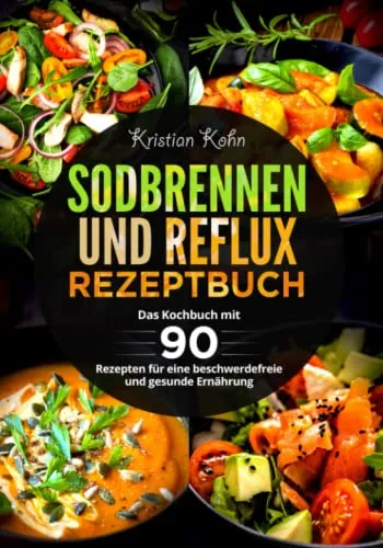 Sodbrennen und Reflux Rezeptbuch: Das Kochbuch mit 90 Rezepten für eine beschwerdefreie und gesunde Ernährung