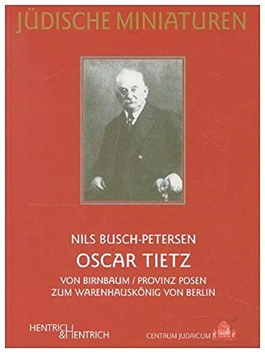 Oscar Tietz: Von Birnbaum/Provinz Posen zum Warenhauskönig von Berlin (Jüdische Miniaturen: Herausgegeben von Hermann Simon)
