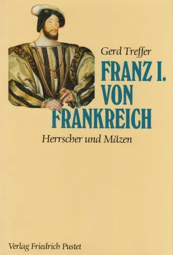 Franz I. von Frankreich: Herrscher und Mäzen (Biografien)