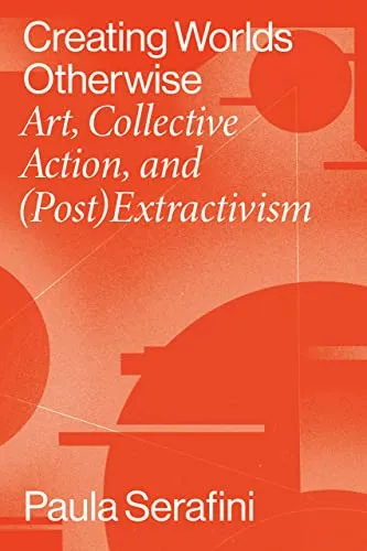 Creating Worlds Otherwise: Art, Collective Action, and (Post)Extractivism (Performing Latin American & Caribbean Identities)
