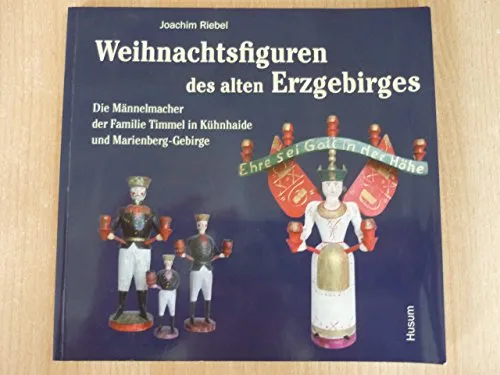 Weihnachtsfiguren des alten Erzgebirges: Die Männelmacherfamilie Timmel in Kühnhaide und Marienberg/Gebirge. Horst Timmel zum 75. Geburtstag