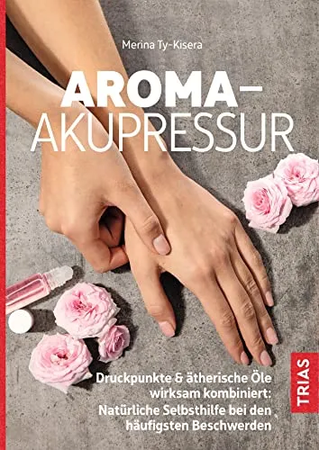 Aroma-Akupressur: Druckpunkte & ätherische Öle für natürliche Selbsthilfe - Aromatherapie mit effektiven Druckpunkten und ätherischen Ölen zur Linderung häufiger Beschwerden und Förderung des Wohlbefindens.
