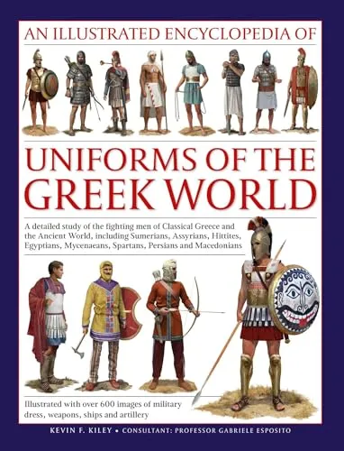 An Illustrated Encyclopedia of Uniforms of the Greek World: A Detailed Study of the Fighting Men of Classical Greece and the Ancient World, including ... Dress, Weapons and Ships (Military Uniforms)