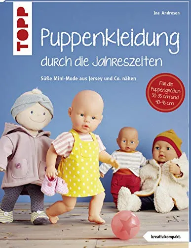 Puppenkleidung durch die Jahreszeiten: Mini-Mode für Puppen - Nähen für Puppen der Größen 30 - 35 cm und 40 - 46 cm, kreatives Buch mit 48 Seiten voller Ideen für individuelle Puppenkleidung.