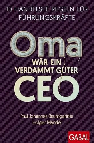 Oma wär ein verdammt guter CEO: 10 handfeste Regeln für Führungskräfte - Führungskräfte-Ratgeber mit 10 praxisnahen Regeln für erfolgreiches Management, ideal für Unternehmer und Führungspersönlichkeiten.